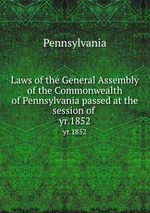 Laws of the General Assembly of the Commonwealth of Pennsylvania passed at the session of . yr.1852