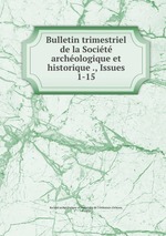 Bulletin trimestriel de la Socit archologique et historique ., Issues 1-15