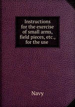 Instructions for the exercise of small arms, field pieces, etc., for the use