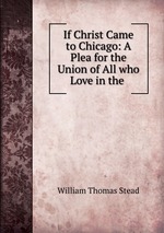 If Christ Came to Chicago: A Plea for the Union of All who Love in the
