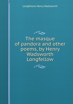 The masque of pandora and other poems, by Henry Wadsworth Longfellow