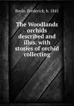 The Woodlands orchids described and illus. with stories of orchid collecting