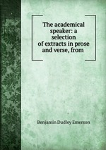 The academical speaker: a selection of extracts in prose and verse, from