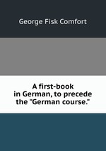 A first-book in German, to precede the "German course."