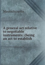 A general act relative to negotiable instruments: (being an act to establish