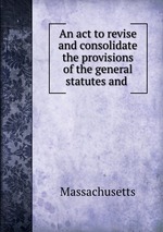An act to revise and consolidate the provisions of the general statutes and