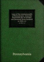 Laws of the commonwealth of Pennsylvania : from the fourteenth day of October, one thousand seven hundred .. yr.1822, v.2