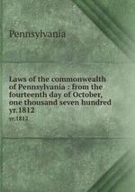 Laws of the commonwealth of Pennsylvania : from the fourteenth day of October, one thousand seven hundred .. yr.1812