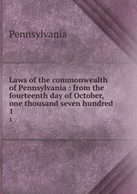 Laws of the commonwealth of Pennsylvania : from the fourteenth day of October, one thousand seven hundred .. 1