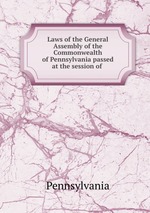 Laws of the General Assembly of the Commonwealth of Pennsylvania passed at the session of