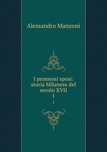 I promessi sposi: storia Milanese del secolo XVII. 1
