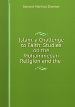 Islam, a Challenge to Faith: Studies on the Mohammedan Religion and the