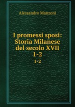 I promessi sposi: Storia Milanese del secolo XVII.. 1-2
