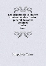 Les origines de la France contemporaine: Index gnral des onze volumes. Index