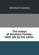 The essays of Abraham Cowley: With life by the editor