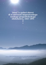 Istoriia poluviekovoi dieiatelnosti Imperatorskago russkago geograficheskago obshchestva, 1845-1895. 2
