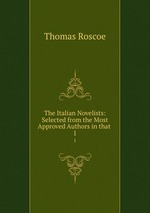 The Italian Novelists: Selected from the Most Approved Authors in that .. 1