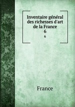 Inventaire gnral des richesses d`art de la France. 6