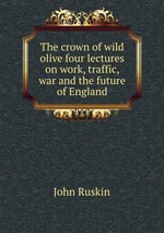 The crown of wild olive four lectures on work, traffic, war and the future of England