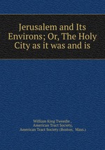 Jerusalem and Its Environs; Or, The Holy City as it was and is