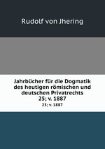 Jahrbcher fr die Dogmatik des heutigen rmischen und deutschen Privatrechts. 25; v. 1887