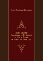 Jesus Christ: Conferences Delivered at Notre Dame in Paris. Tr. from the