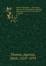 Summa theologica : edito altera romana ad emendatiores editiones impressa et noviter accuratissime recognita. pt.1