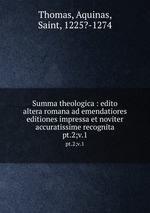 Summa theologica : edito altera romana ad emendatiores editiones impressa et noviter accuratissime recognita. pt.2;v.1