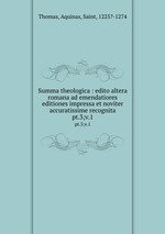 Summa theologica : edito altera romana ad emendatiores editiones impressa et noviter accuratissime recognita. pt.3;v.1
