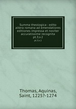 Summa theologica : edito altera romana ad emendatiores editiones impressa et noviter accuratissime recognita. pt.3;v.2