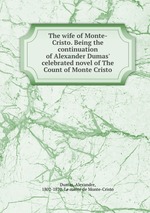 The wife of Monte-Cristo. Being the continuation of Alexander Dumas` celebrated novel of The Count of Monte Cristo