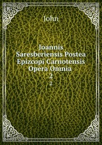 Joannis Saresberiensis Postea Epizcopi Carnotensis Opera Omnia .. 2