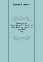 Johnsoniana: From Boswell`s Life of the Great Lexicographer and Moralist .. 1-2