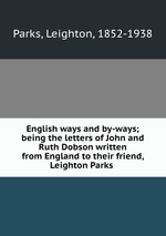 English ways and by-ways; being the letters of John and Ruth Dobson written from England to their friend, Leighton Parks