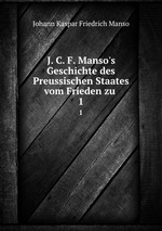 J. C. F. Manso`s Geschichte des Preussischen Staates vom Frieden zu .. 1