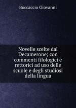 Novelle scelte dal Decamerone; con commenti filologici e rettorici ad uso delle scuole e degli studiosi della lingua