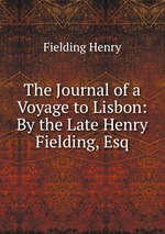 The Journal of a Voyage to Lisbon: By the Late Henry Fielding, Esq