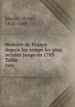 Histoire de France depuis les temps les plus reculs jusqu`en 1789. Table