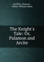 The Knight`s Tale: Or, Palamon and Arcite