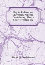 Key to Robinson`s University Algebra: Containing, Also, a Short Treatise on
