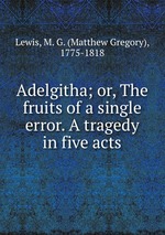 Adelgitha; or, The fruits of a single error. A tragedy in five acts