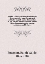 Works: Essays, first and second series, Representative men, Society and solitude, English traits, The conduct of life, Letters and social aims, Poems, Miscellanies embracing nature, addresses, and lectures