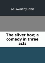 The silver box; a comedy in three acts