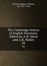 The Cambridge history of English literature. Edited by A.W. Ward and A.R. Waller. 03
