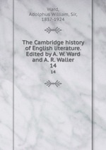 The Cambridge history of English literature. Edited by A. W. Ward and A. R. Waller. 14