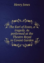 The Earl of Essex, a tragedy. As performed at the Theatre Royal in Covent Garden