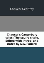 Chaucer`s Canterbury tales: The squire`s tale. Edited with introd. and notes by A.W. Pollard