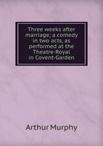 Three weeks after marriage; a comedy in two acts, as performed at the Theatre-Royal in Covent-Garden
