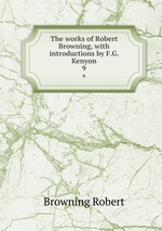 The works of Robert Browning, with introductions by F.G. Kenyon. 9
