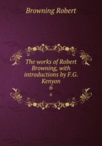 The works of Robert Browning, with introductions by F.G. Kenyon. 6